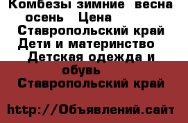 Комбезы зимние, весна, осень › Цена ­ 1 000 - Ставропольский край Дети и материнство » Детская одежда и обувь   . Ставропольский край